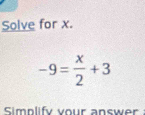 Solve for x.
-9= x/2 +3
Simplify vour answer