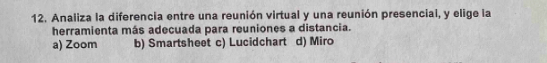 Analiza la diferencia entre una reunión virtual y una reunión presencial, y elige la
herramienta más adecuada para reuniones a distancia.
a) Zoom b) Smartsheet c) Lucidchart d) Miro