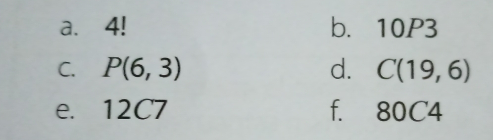 4! b. 10P3
C. P(6,3) d. C(19,6)
e. 12C7 f. 80C4