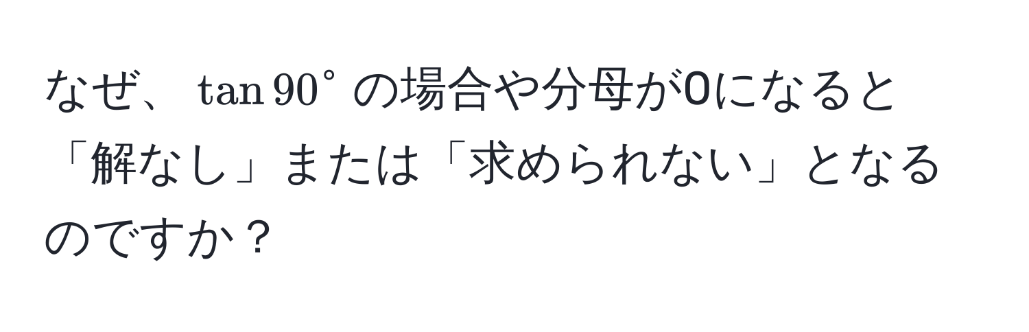 なぜ、$tan 90°$の場合や分母が0になると「解なし」または「求められない」となるのですか？