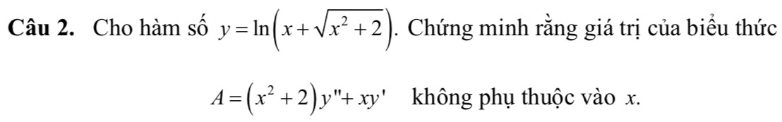 Cho hàm số y=ln (x+sqrt(x^2+2)). Chứng minh rằng giá trị của biểu thức
A=(x^2+2)y''+xy' không phụ thuộc vào x.