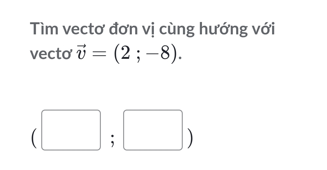 Tìm vectơ đơn vị cùng hướng với 
vecto vector v=(2;-8). 
|| 
|