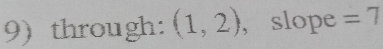 through: (1,2) , slope =7