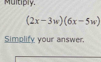 Multiply.
(2x-3w)(6x-5w)
Simplify your answer.