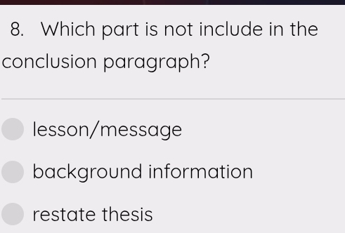 Which part is not include in the
conclusion paragraph?
lesson/message
background information
restate thesis