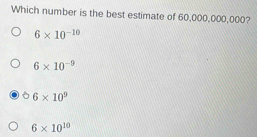 Which number is the best estimate of 60,000,000,000?
6* 10^(-10)
6* 10^(-9)
6* 10^9
6* 10^(10)