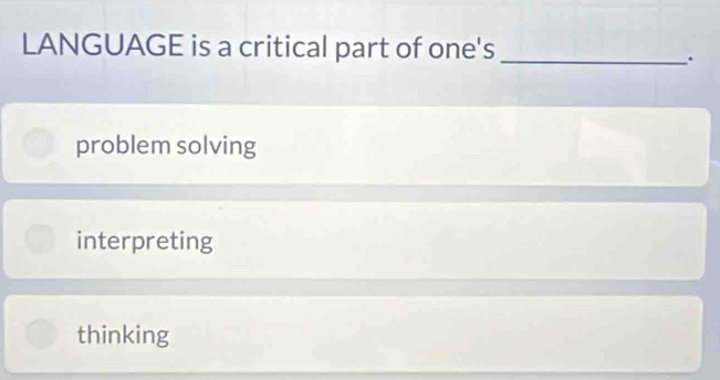 LANGUAGE is a critical part of one's_
.
problem solving
interpreting
thinking