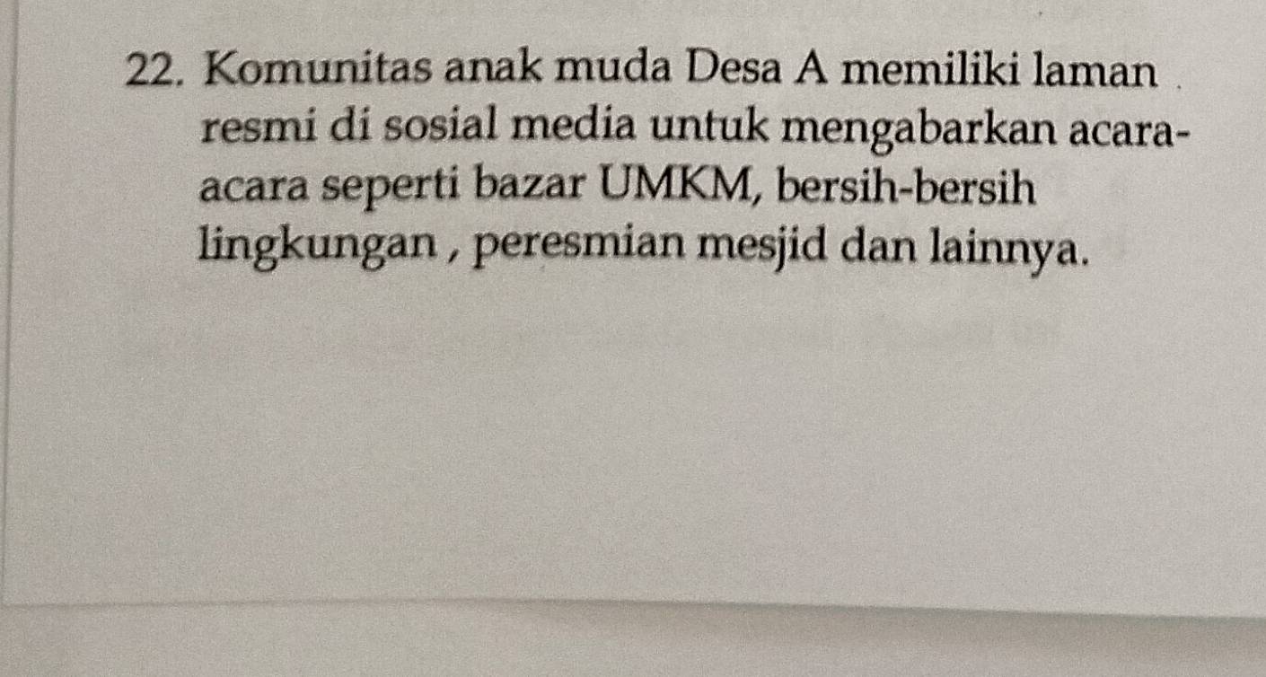 Komunitas anak muda Desa A memiliki laman 
resmi di sosial media untuk mengabarkan acara- 
acara seperti bazar UMKM, bersih-bersih 
lingkungan , peresmian mesjid dan lainnya.