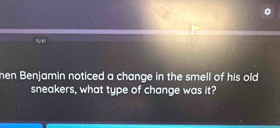 11/41 
men Benjamin noticed a change in the smell of his old 
sneakers, what type of change was it?