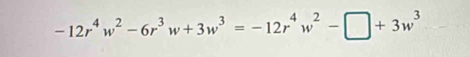 -12r^4w^2-6r^3w+3w^3=-12r^4w^2-□ +3w^3