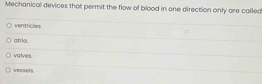 Mechanical devices that permit the flow of blood in one direction only are called
ventricles.
atria.
valves.
vessels.