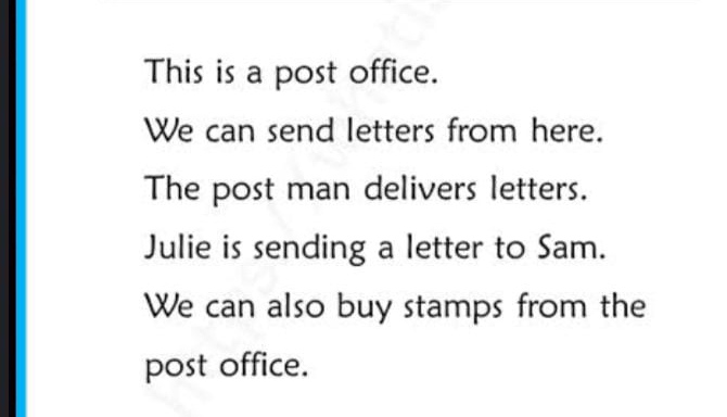 This is a post office. 
We can send letters from here. 
The post man delivers letters. 
Julie is sending a letter to Sam. 
We can also buy stamps from the 
post office.