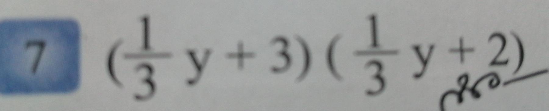 7
( 1/3 y+3)( 1/3 y+2)