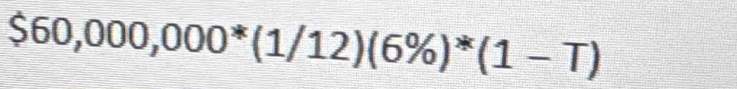 $60,000,000*(1/12)(6% )^*(1-T)