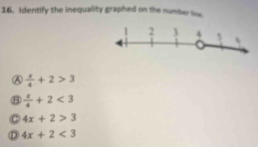 Identify the inequality graphed on the number line
a  x/4 +2>3
B  x/4 +2<3</tex>
C 4x+2>3
D 4x+2<3</tex>