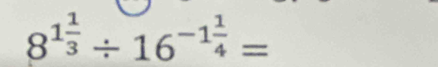 8^(1frac 1)3/ 16^(-1frac 1)4=