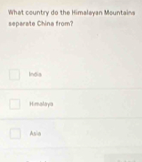 What country do the Himalayan Mountains
separate China from?
Indin
Himalaya
Asin