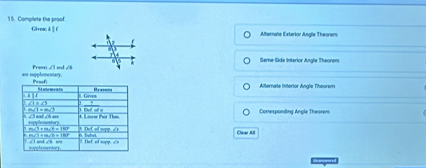 Complete the proof.
Given: k || f Alternate Exterior Angle Theorem
Same-Side Interior Angle Theorem
Prove: ∠ 1 ænd ∠ 6
are supplementary.
Alternate Interior Angle Theorem
Corresponding Angle Theorer
Clear All
Unanswered