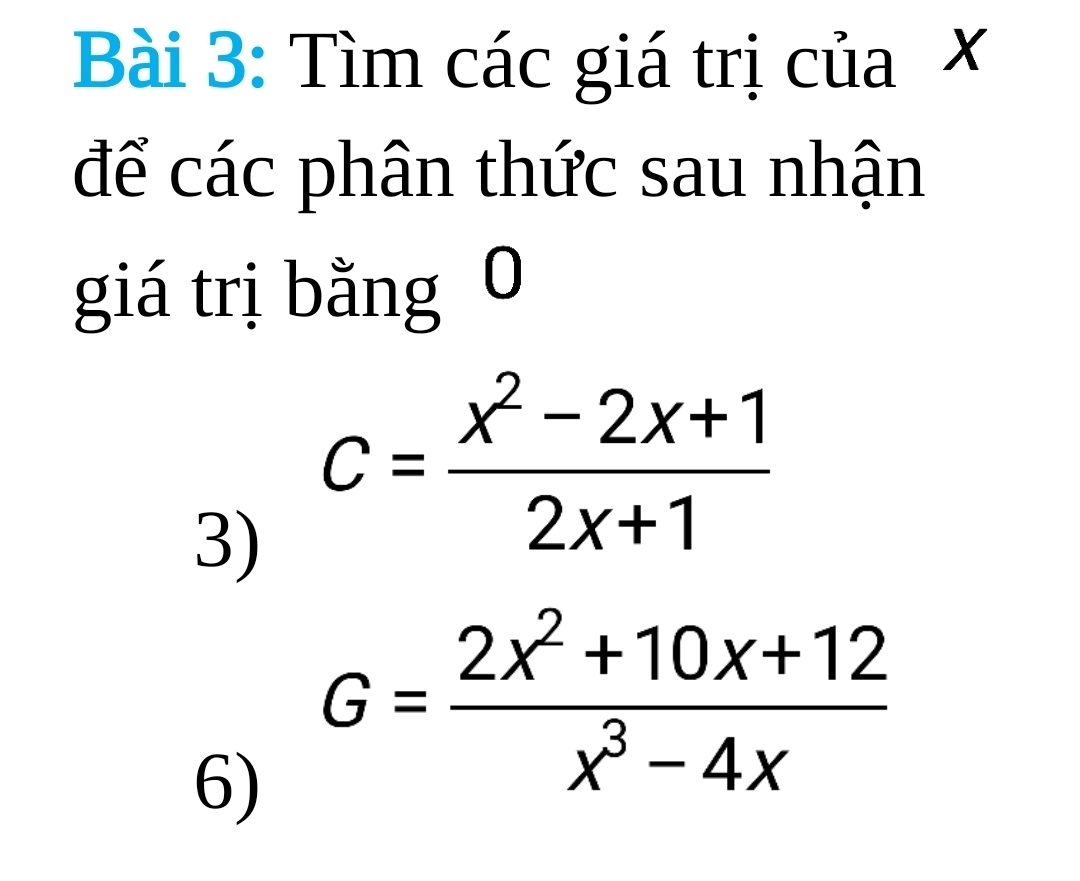 Tìm các giá trị của × 
để các phân thức sau nhận 
giá trị bằng 0 
3) c= (x^2-2x+1)/2x+1 
6) G= (2x^2+10x+12)/x^3-4x 