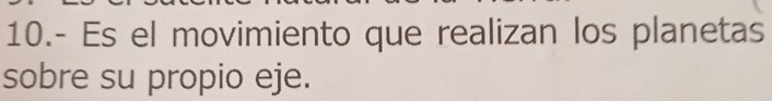 10.- Es el movimiento que realizan los planetas 
sobre su propio eje.