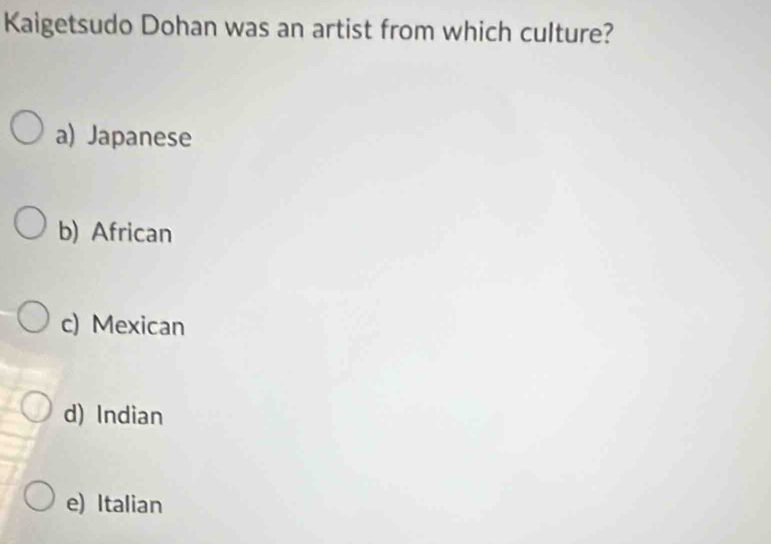 Kaigetsudo Dohan was an artist from which culture?
a) Japanese
b) African
c) Mexican
d) Indian
e) Italian