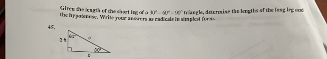 Given the length of the short leg of a 30°-60°-90° triangle, determine the lengths of the long leg and
the hypotenuse. Write your answers as radicals in simplest form.
45.