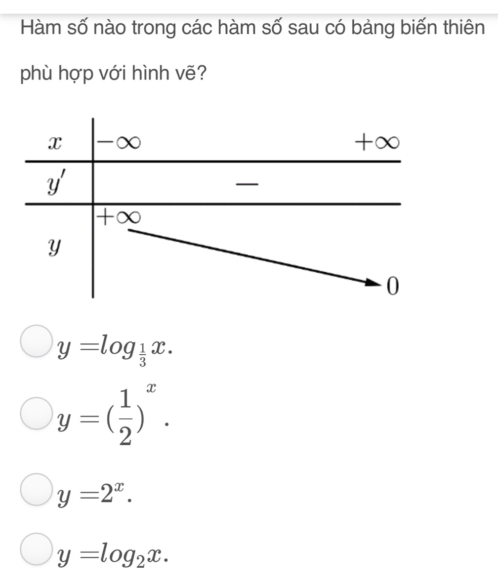 Hàm số nào trong các hàm số sau có bảng biến thiên
phù hợp với hình vẽ?
y=log _ 1/3 x.
y=( 1/2 )^x.
y=2^x.
y=log _2x.