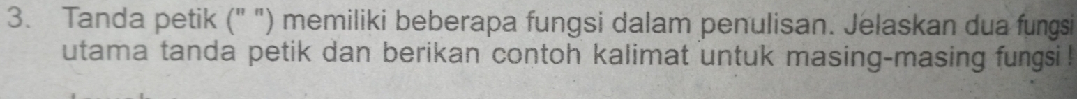 Tanda petik (" ") memiliki beberapa fungsi dalam penulisan. Jelaskan dua fungsi 
utama tanda petik dan berikan contoh kalimat untuk masing-masing fungsi !