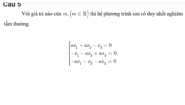 Cau 5 
Với giá trị nào của m,(m∈ R) thì hệ phương trình sau có duy nhất nghiệm 
tầm thường.
beginarrayl ax_1+ax_2-x_3=0 -x_1-ax_2+ax_3=0. -ax_1-x_2-ax_3=0endarray.