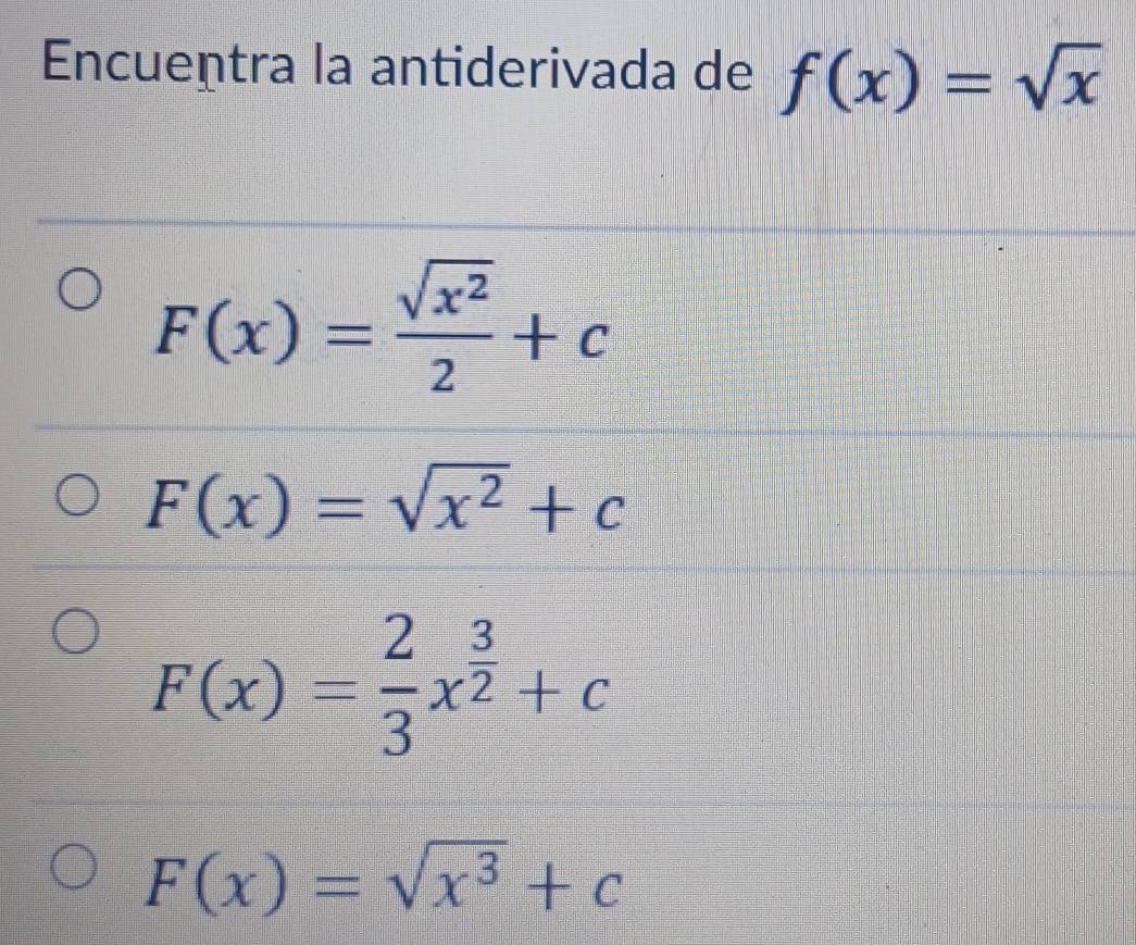 Encuentra la antiderivada de f(x)=sqrt(x)
F(x)= sqrt(x^2)/2 +c
F(x)=sqrt(x^2)+c
F(x)= 2/3 x^(frac 3)2+c
F(x)=sqrt(x^3)+c