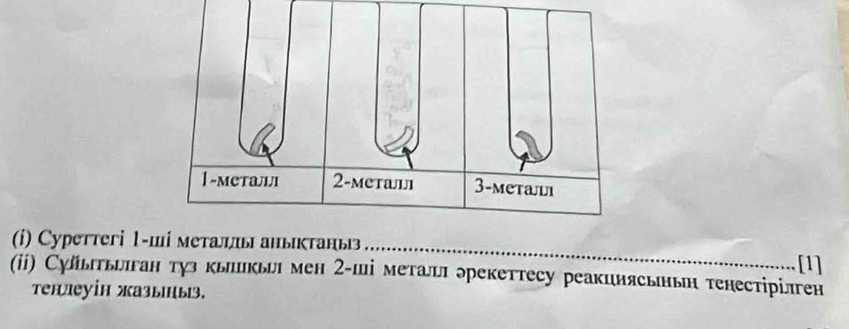 Cyреттегі 1 -ші металы аныκтаны .. [1] 
(ii) Сультьыган туз кьикьия мен 2 -ші металл эрекеттесу реакциясьньη тенестірілген 
тенлеуίн жазыы.