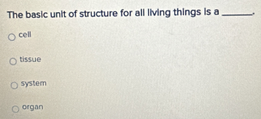 The basic unit of structure for all living things is a _.
cell
tissue
system
organ