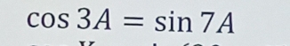 cos 3A=sin 7A