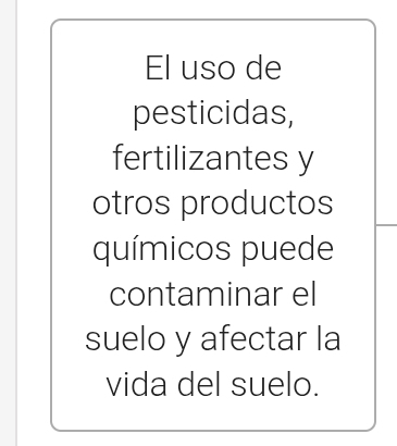 El uso de 
pesticidas, 
fertilizantes y 
otros productos 
químicos puede 
contaminar el 
suelo y afectar la 
vida del suelo.