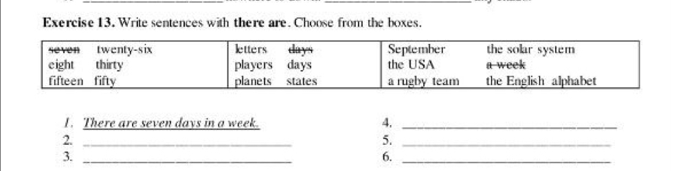 Write sentences with there are. Choose from the boxes. 
I. There are seven days in a week. 4._ 
2._ 
5._ 
3._ 
6._