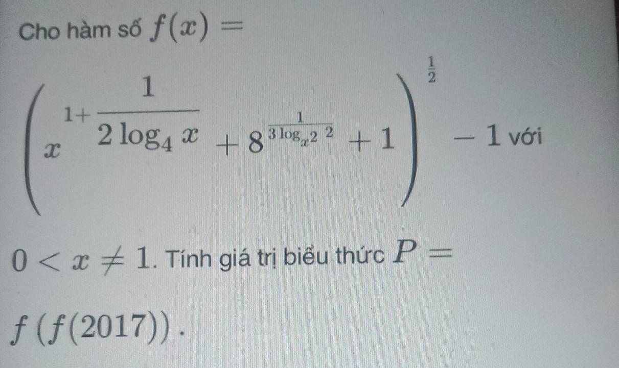 Cho hàm số f(x)=
(x^(1+frac 1)2log _4x+8^(n+frac 1)4x^2+1)^ 1/2 -1 với
0 . Tính giá trị biểu thức P=
f(f(2017)).