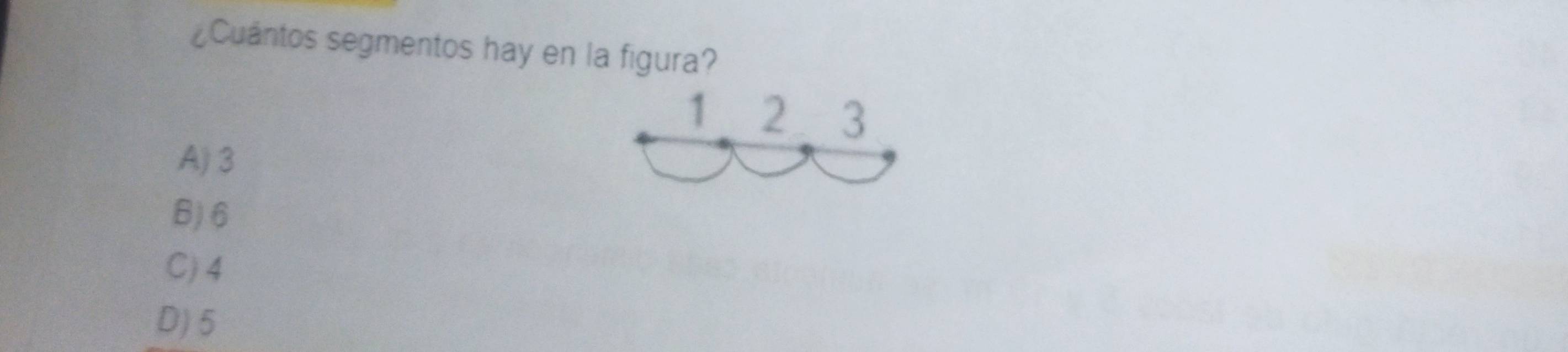 ¿Cuantos segmentos hay en la figura?
1 2 3
A) 3
B) 6
C) 4
D) 5