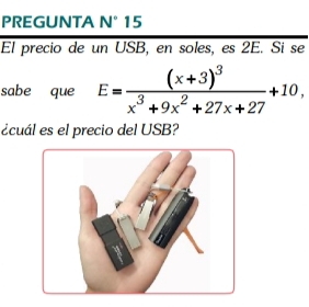 PREGUNTA N° 15 
El precio de un USB, en soles, es 2E. Si se 
sabe que E=frac (x+3)^3x^3+9x^2+27x+27+10, 
ecuál es el precio del USB?