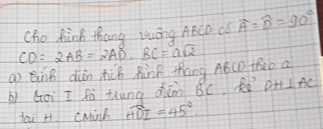 Cho hink thang Luéng ABCD Có widehat A=widehat D=90°
CD=2AB=2AD· BC=asqrt(2)
a) qing diàn tiùh Ràng thāng A6(D t800 a 
b) Goi I Rà thung diām BC, k DH⊥ AC
tai H CMinb widehat HDI=45°