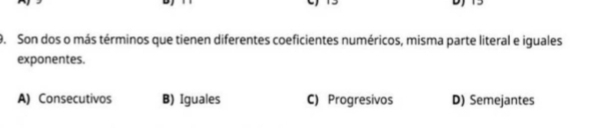 Son dos o más términos que tienen diferentes coeficientes numéricos, misma parte literal e iguales
exponentes.
A) Consecutivos B) Iguales C) Progresivos D) Semejantes