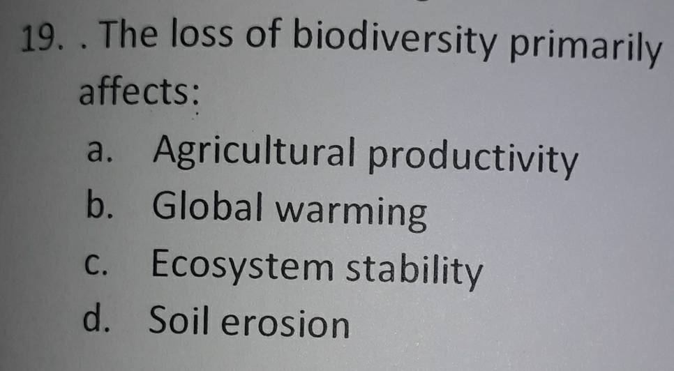 The loss of biodiversity primarily
affects:
a. Agricultural productivity
b. Global warming
c. Ecosystem stability
d. Soil erosion