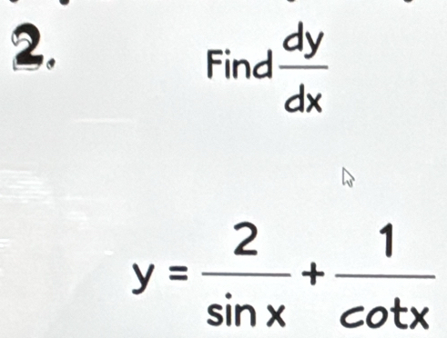 Find  dy/dx 
y= 2/sin x + 1/cot x 