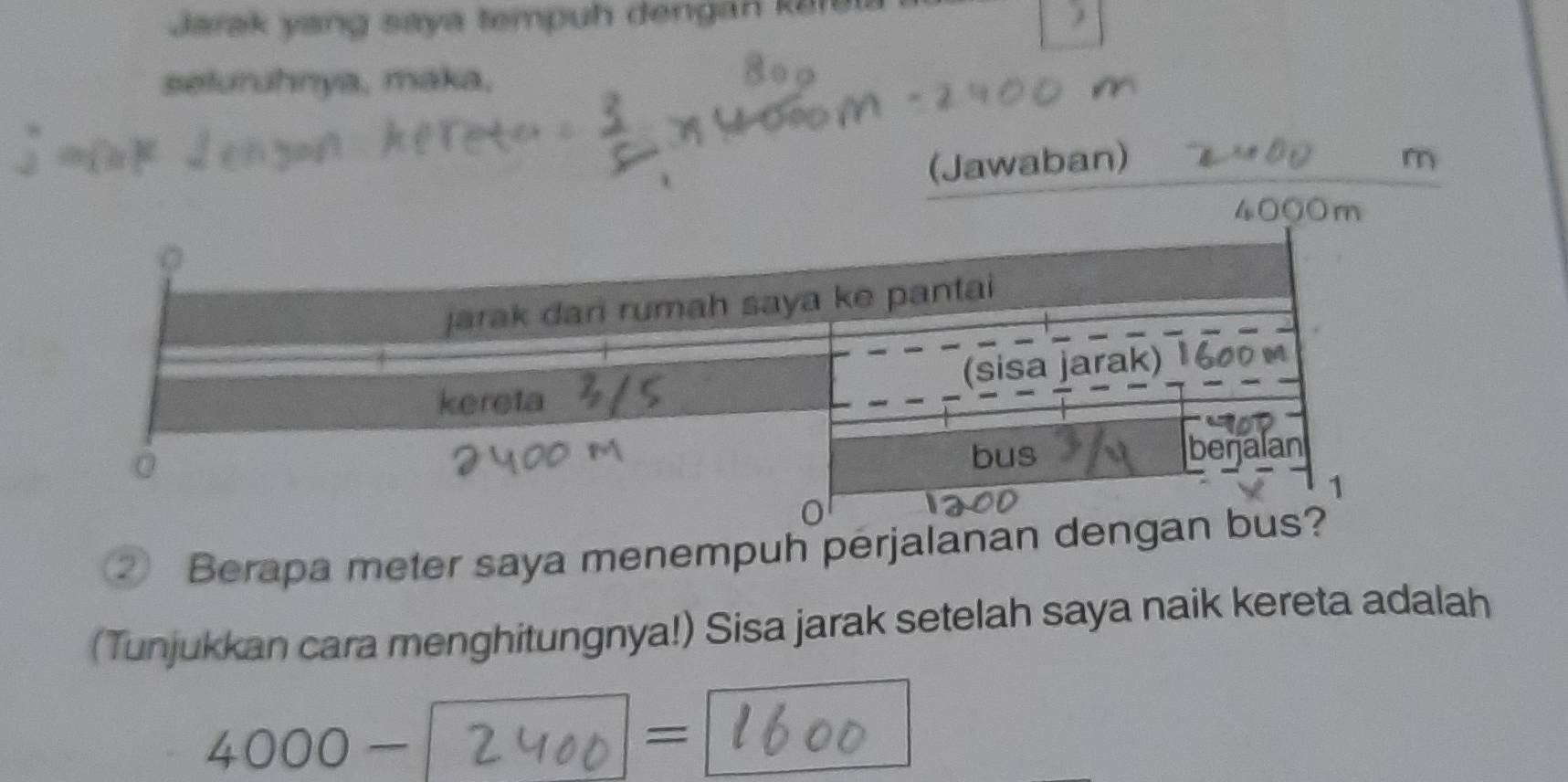 Jarak yang saya tempuh dengan karula 
seturuhnya, maka, 
(Jawaban) m
4000m
② Berapa meter saya menempuh perjalanan denga 
(Tunjukkan cara menghitungnya!) Sisa jarak setelah saya naik kereta adalah
4000-
=