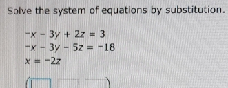 Solve the system of equations by substitution.
-x-3y+2z=3
-x-3y-5z=-18
x=-2z