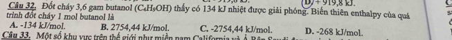 1)+ 919,8 1
Câu 32. Đốt cháy 3, 6 gam butanol (C₄H₉OH) thấy có 134 kJ nhiệt được giải phóng. Biến thiên enthalpy của quá S
trình đốt cháy 1 mol butanol là
A. -134 kJ/mol. B. 2754,44 kJ/mol. C. -2754,44 kJ/mol. D. -268 kJ/mol.
Câu 33. Một số khu vực trên thế giới như miền nam California và Ả Rên