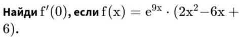 Найди f'(0) , если f(x)=e^(9x)· (2x^2-6x+
6).