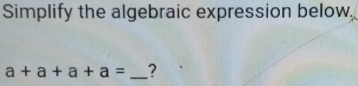 Simplify the algebraic expression below,
a+a+a+a= _?