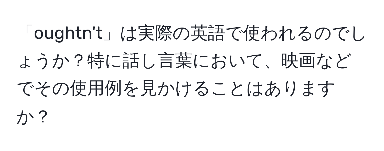 「oughtn't」は実際の英語で使われるのでしょうか？特に話し言葉において、映画などでその使用例を見かけることはありますか？