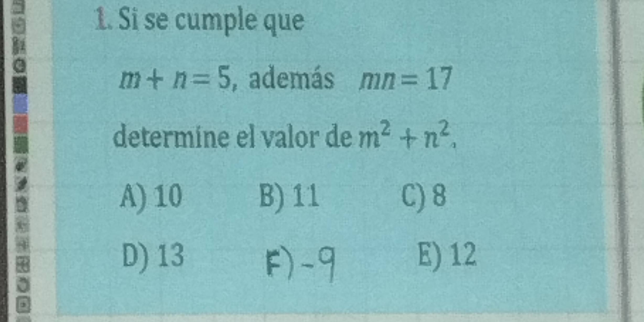 9
1. Si se cumple que
4
m+n=5 , además mn=17
determine el valor de m^2+n^2.
A) 10 B) 11 C) 8
D) 13 E) 12
a
F) -9