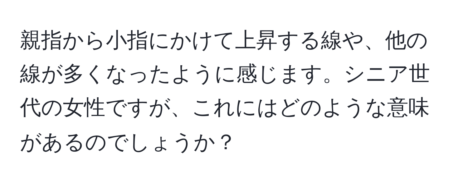 親指から小指にかけて上昇する線や、他の線が多くなったように感じます。シニア世代の女性ですが、これにはどのような意味があるのでしょうか？